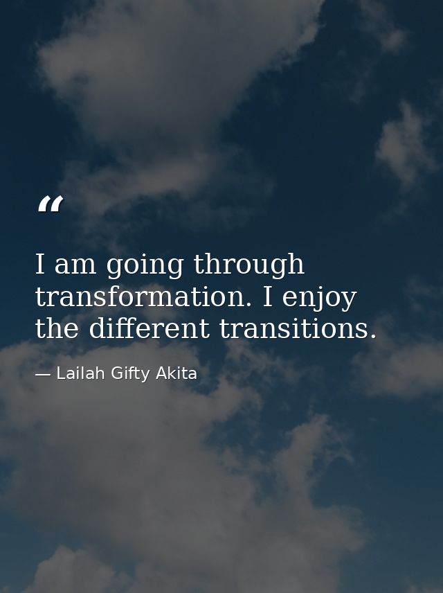 I am going through transformation. I enjoy the different transitions. — Lailah Gifty Akita
