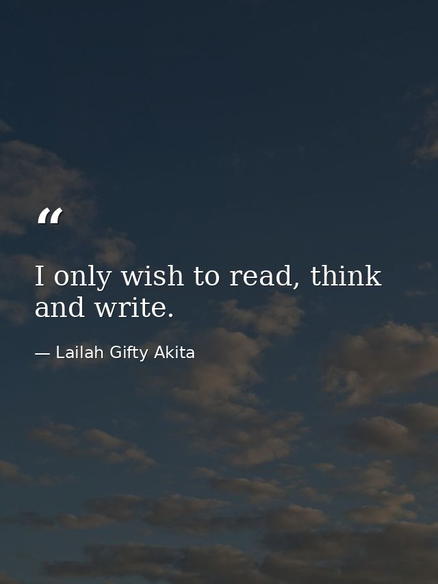I only wish to read, think and write. — Lailah Gifty Akita