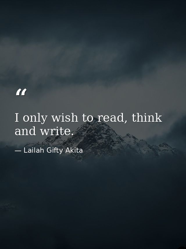 I only wish to read, think and write. — Lailah Gifty Akita