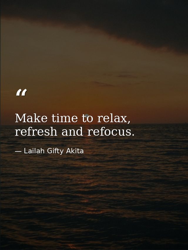 Make time to relax, refresh and refocus. — Lailah Gifty Akita