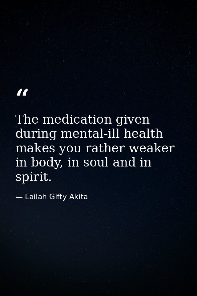 The medication given during mental-ill health makes you rather weaker in body, in soul and in spirit. — Lailah Gifty Akita