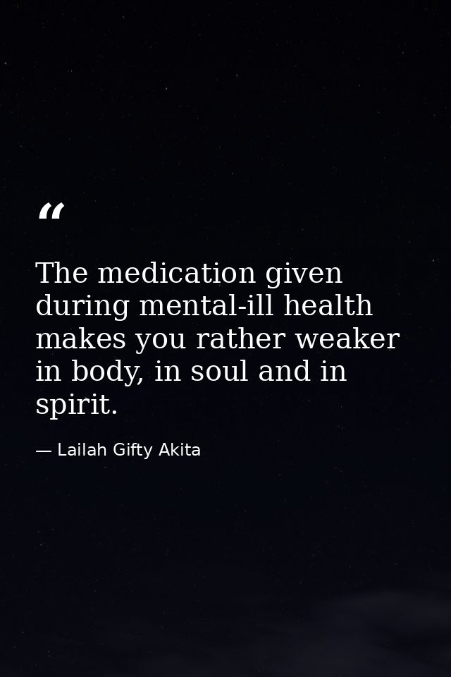 The medication given during mental-ill health makes you rather weaker in body, in soul and in spirit. — Lailah Gifty Akita