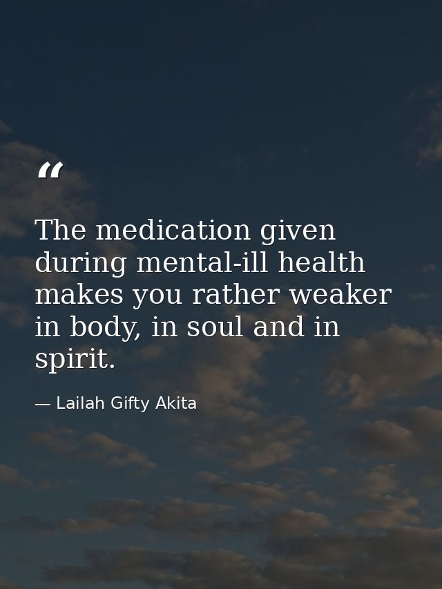 The medication given during mental-ill health makes you rather weaker in body, in soul and in spirit. — Lailah Gifty Akita