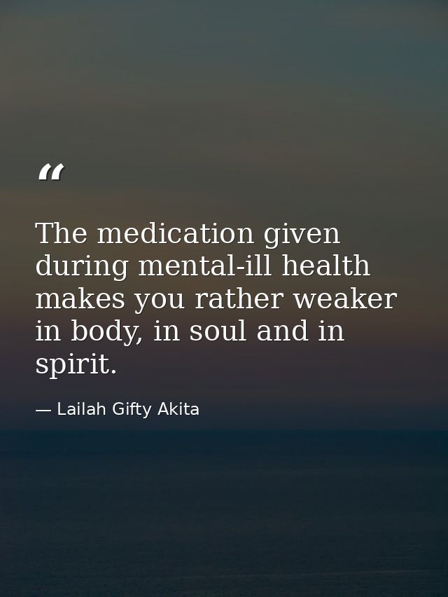 The medication given during mental-ill health makes you rather weaker in body, in soul and in spirit. — Lailah Gifty Akita