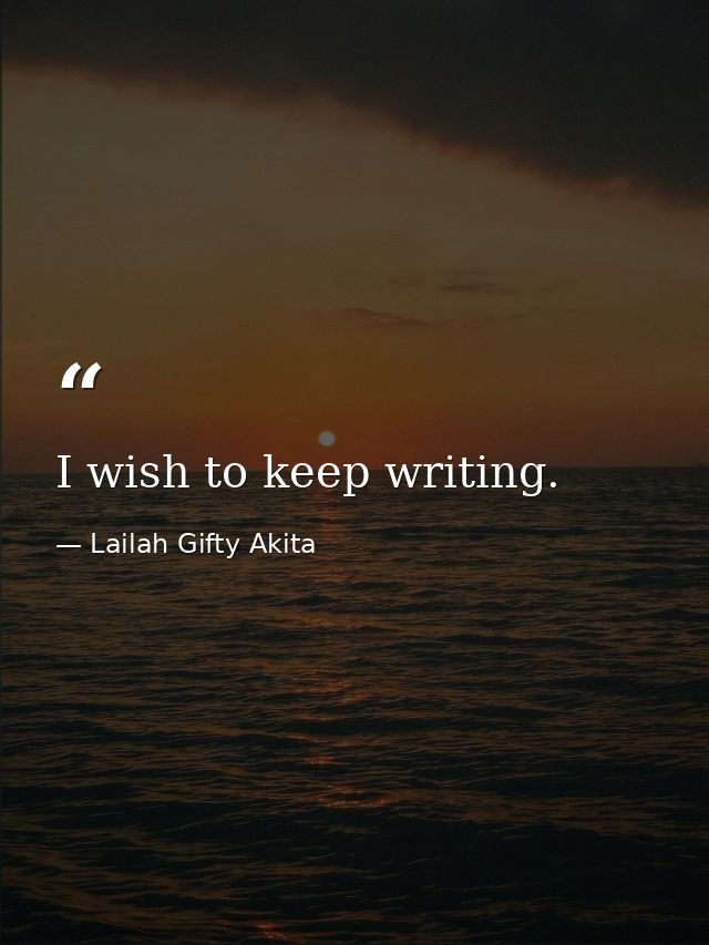 I wish to keep writing. — Lailah Gifty Akita