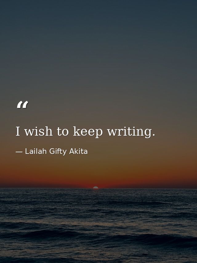 I wish to keep writing. — Lailah Gifty Akita