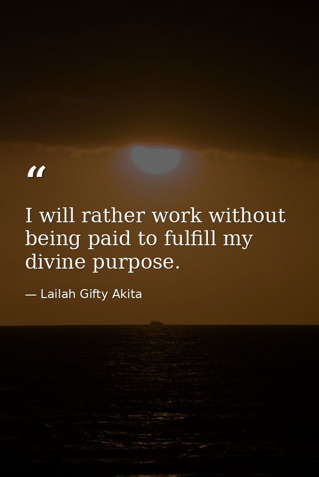I will rather work without being paid to fulfill my divine purpose. — Lailah Gifty Akita
