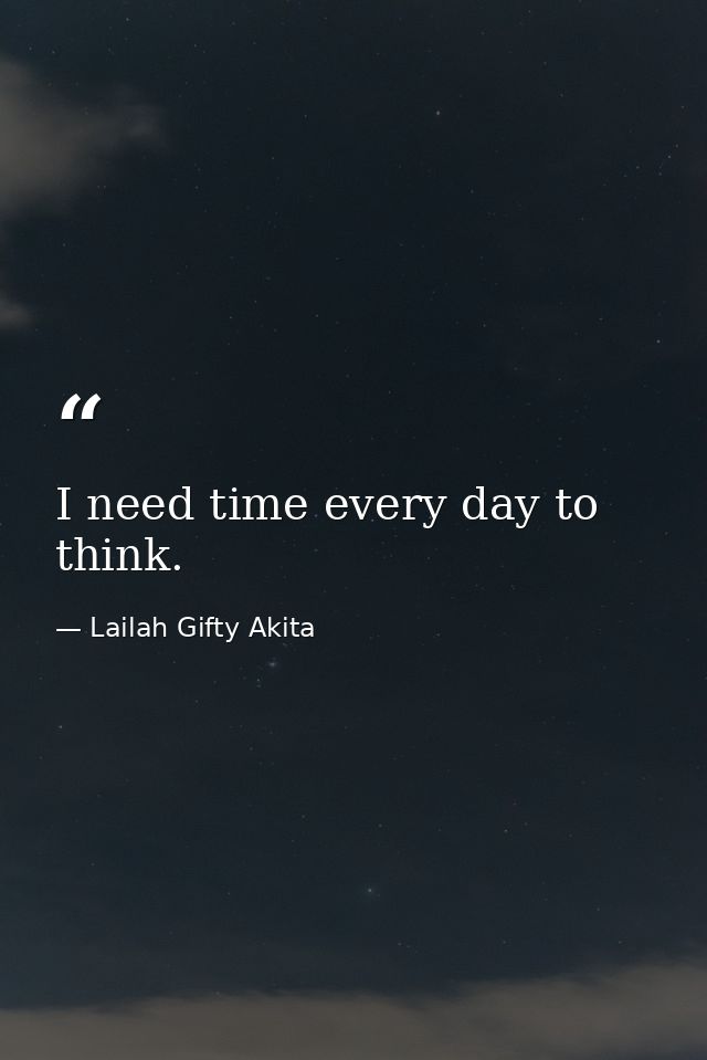 I need time every day to think. — Lailah Gifty Akita