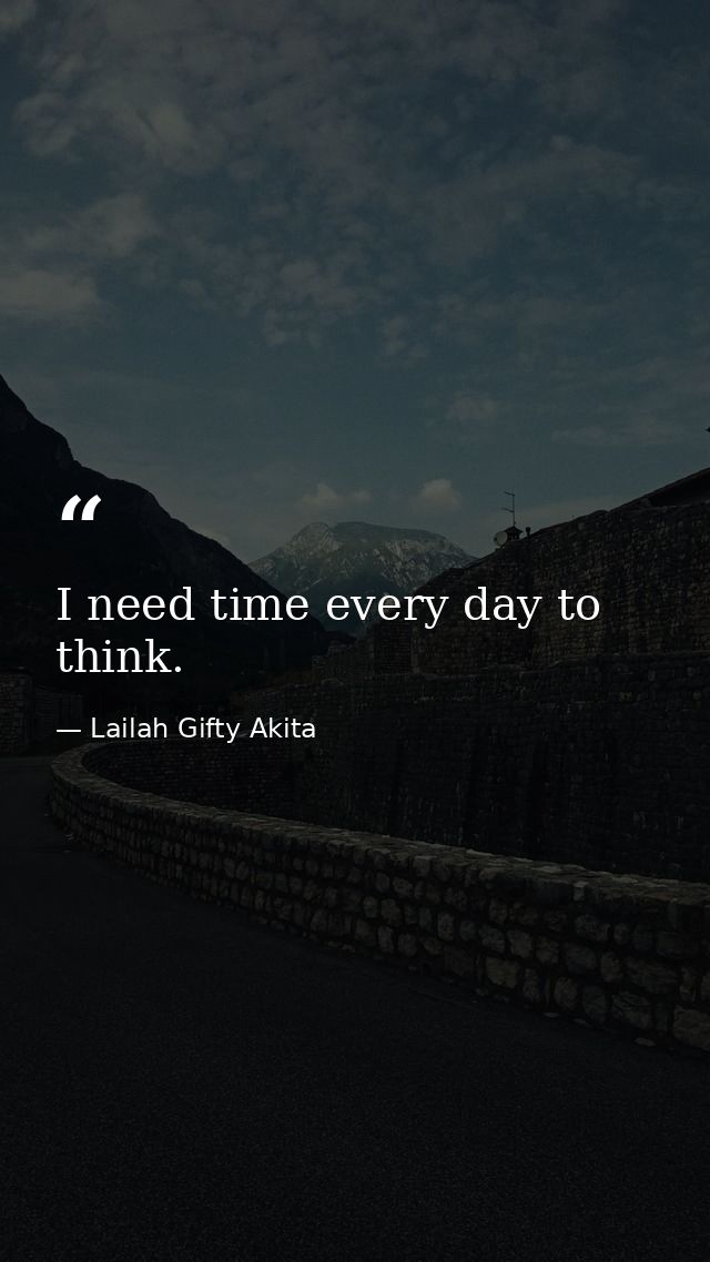 I need time every day to think. — Lailah Gifty Akita