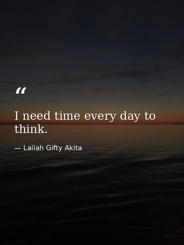I need time every day to think. — Lailah Gifty Akita