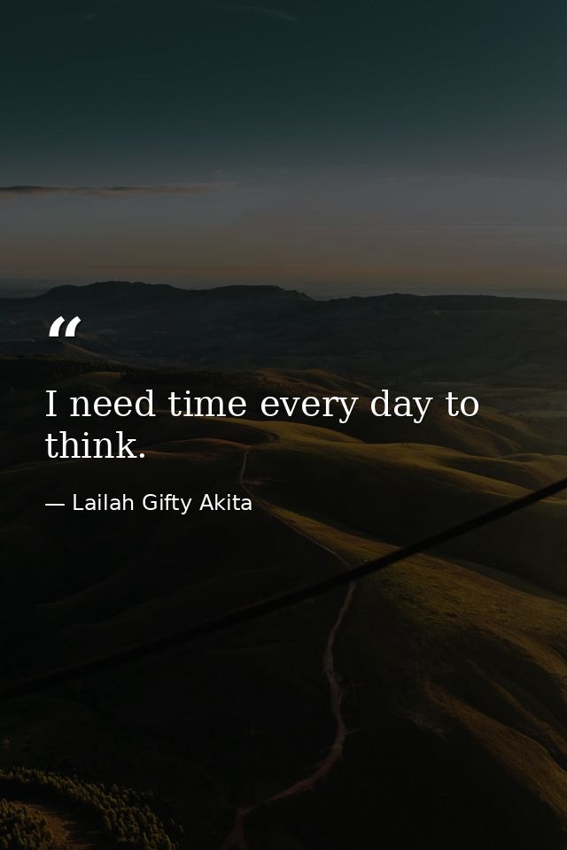 I need time every day to think. — Lailah Gifty Akita