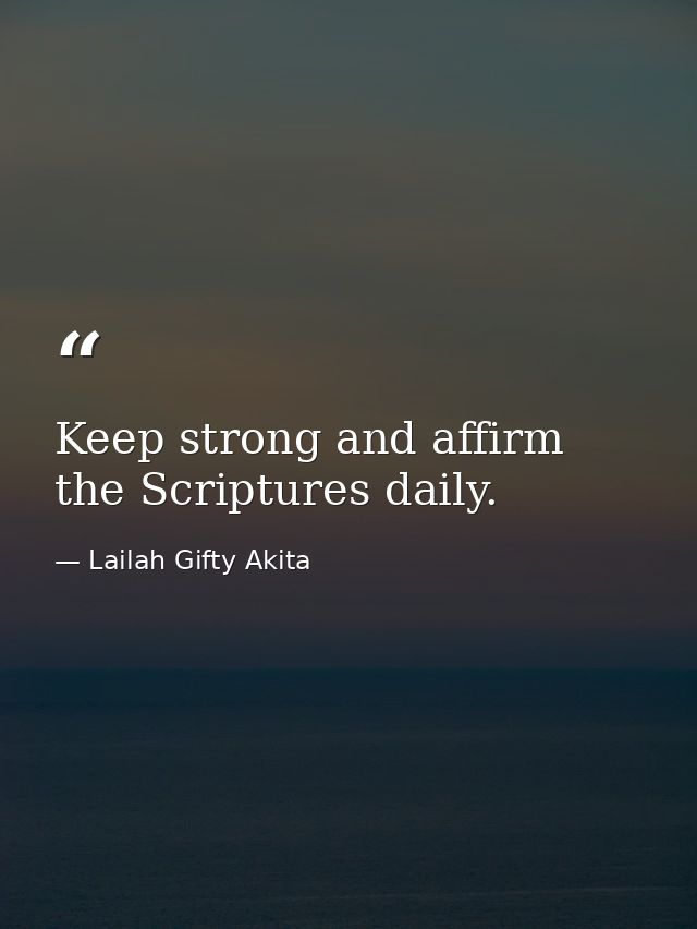 Keep strong and affirm the Scriptures daily. — Lailah Gifty Akita