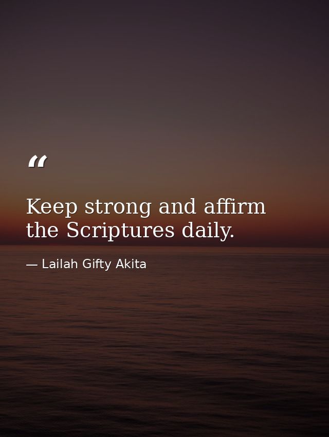 Keep strong and affirm the Scriptures daily. — Lailah Gifty Akita