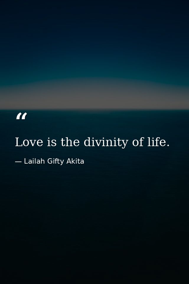 Love is the divinity of life. — Lailah Gifty Akita
