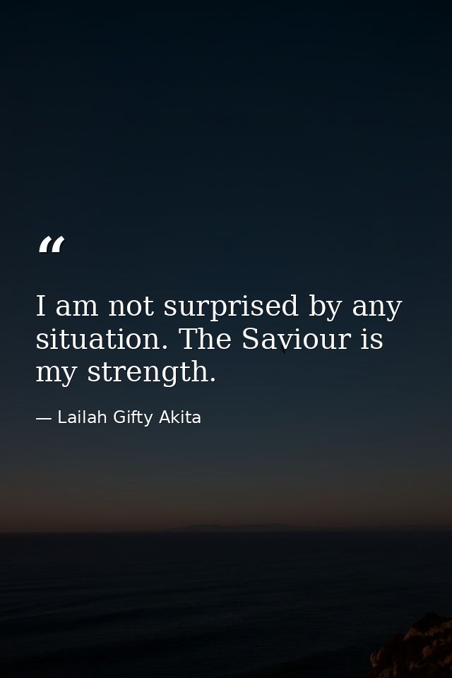 I am not surprised by any situation. The Saviour is my strength. — Lailah Gifty Akita