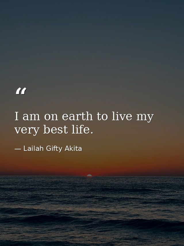 I am on earth to live my very best life. — Lailah Gifty Akita