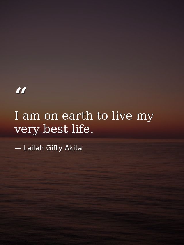 I am on earth to live my very best life. — Lailah Gifty Akita