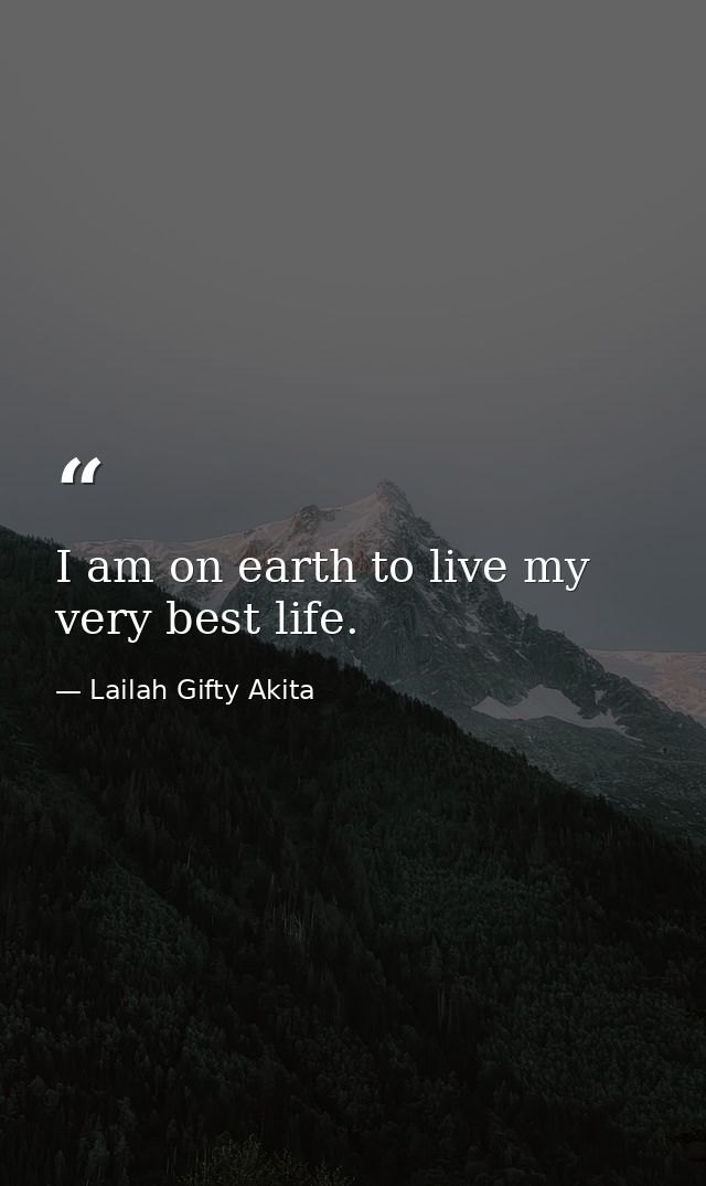 I am on earth to live my very best life. — Lailah Gifty Akita