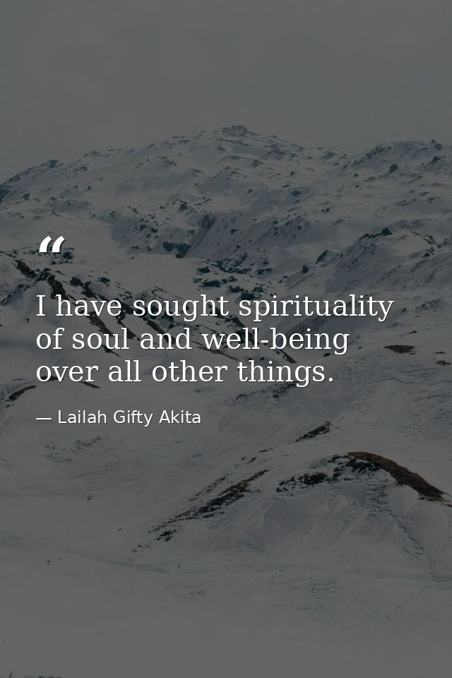 I have sought spirituality of soul and well-being over all other things. — Lailah Gifty Akita