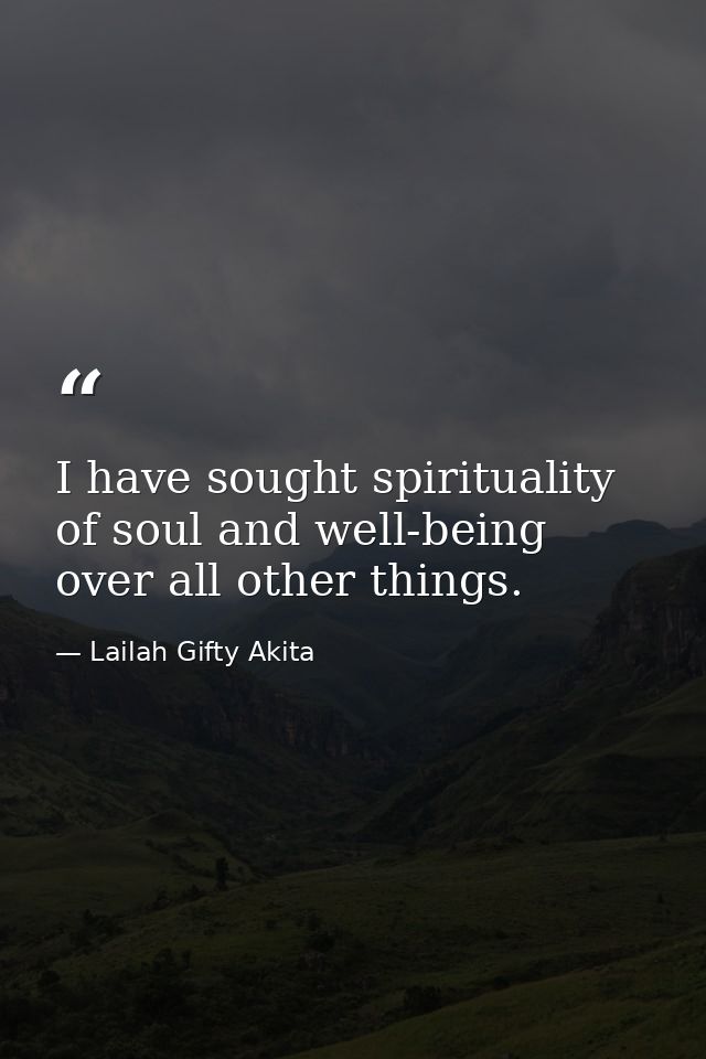 I have sought spirituality of soul and well-being over all other things. — Lailah Gifty Akita