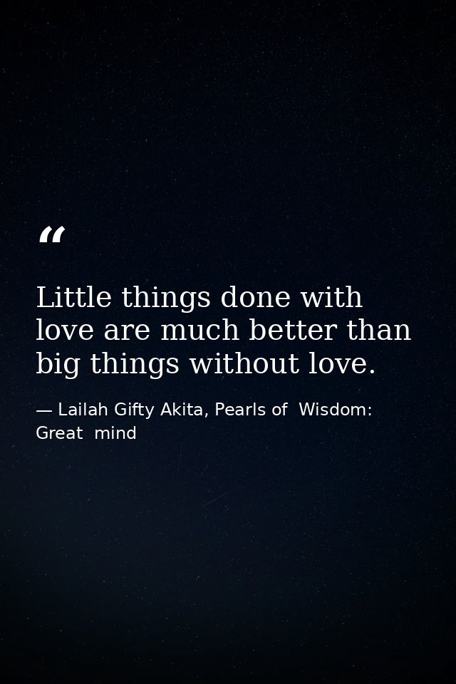 Little things done with love are much better than big things without love. — Lailah Gifty Akita, Pearls of  Wisdom: Great  mind