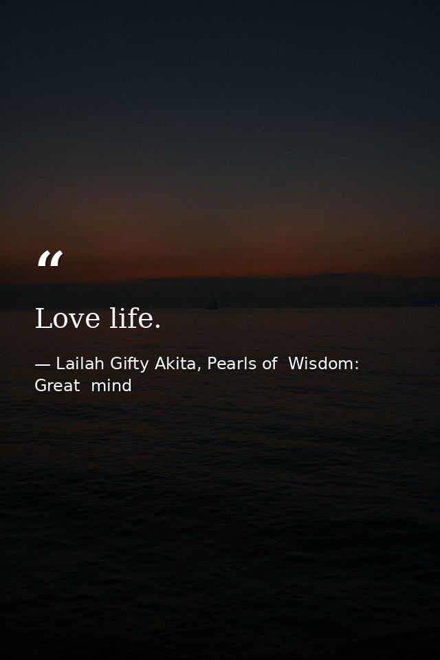 Love life. — Lailah Gifty Akita, Pearls of  Wisdom: Great  mind
