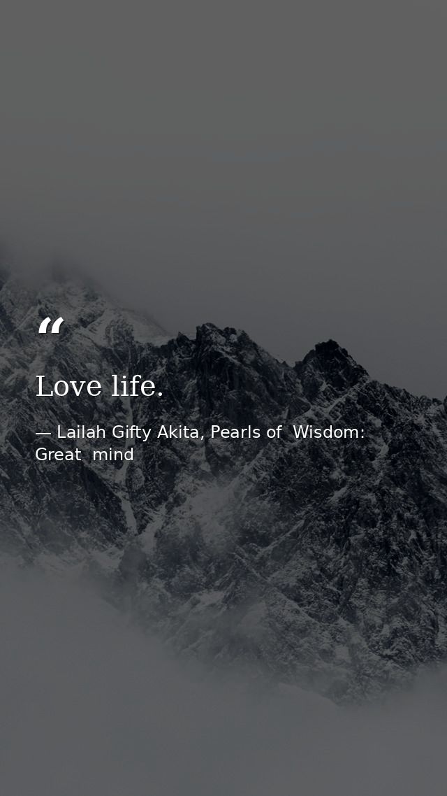 Love life. — Lailah Gifty Akita, Pearls of  Wisdom: Great  mind