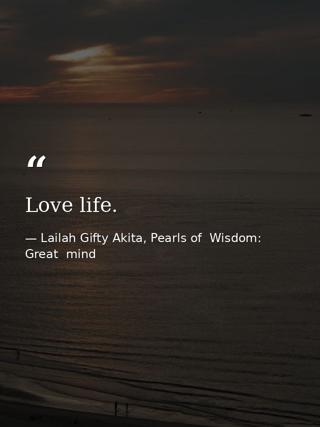 Love life. — Lailah Gifty Akita, Pearls of  Wisdom: Great  mind