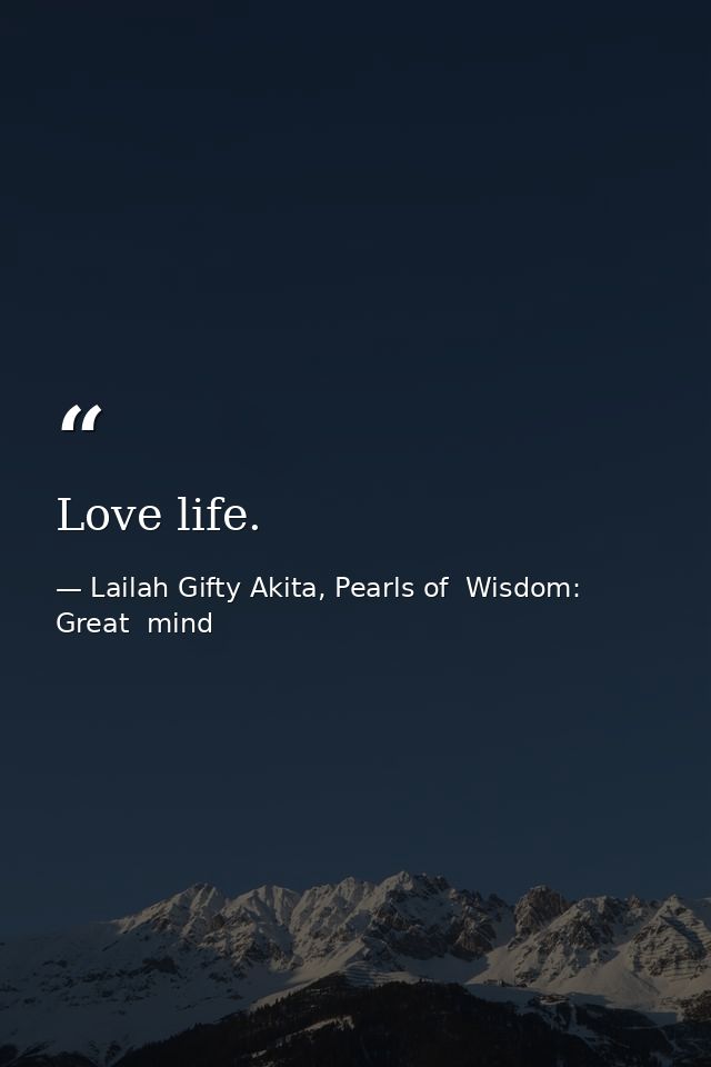 Love life. — Lailah Gifty Akita, Pearls of  Wisdom: Great  mind