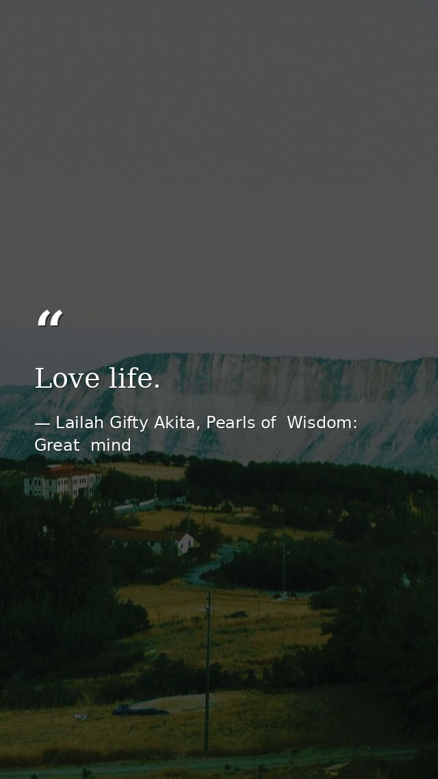 Love life. — Lailah Gifty Akita, Pearls of  Wisdom: Great  mind
