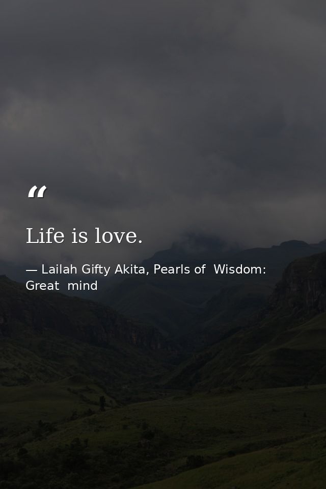Life is love. — Lailah Gifty Akita, Pearls of  Wisdom: Great  mind