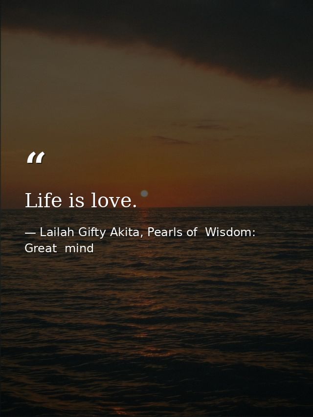 Life is love. — Lailah Gifty Akita, Pearls of  Wisdom: Great  mind