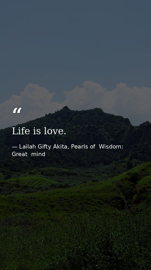Life is love. — Lailah Gifty Akita, Pearls of  Wisdom: Great  mind
