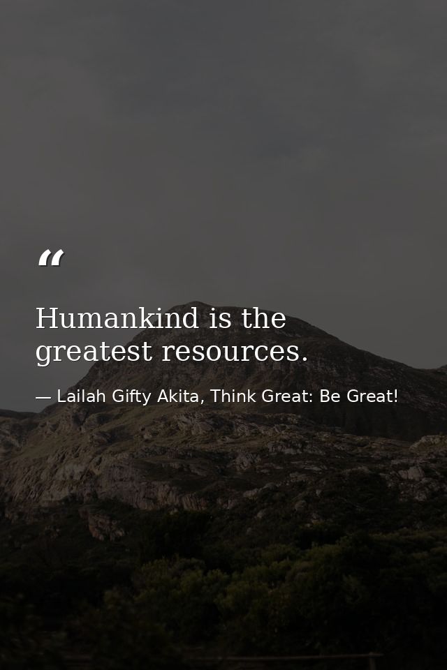 Humankind is the greatest resources. — Lailah Gifty Akita, Think Great: Be Great!