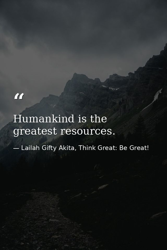 Humankind is the greatest resources. — Lailah Gifty Akita, Think Great: Be Great!