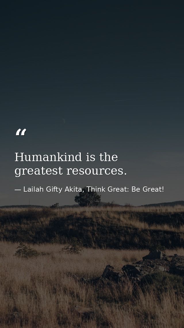 Humankind is the greatest resources. — Lailah Gifty Akita, Think Great: Be Great!