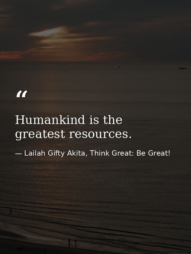 Humankind is the greatest resources. — Lailah Gifty Akita, Think Great: Be Great!