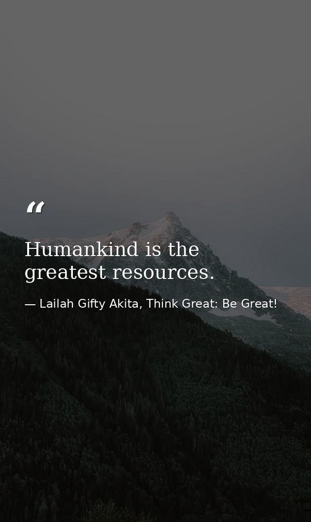 Humankind is the greatest resources. — Lailah Gifty Akita, Think Great: Be Great!
