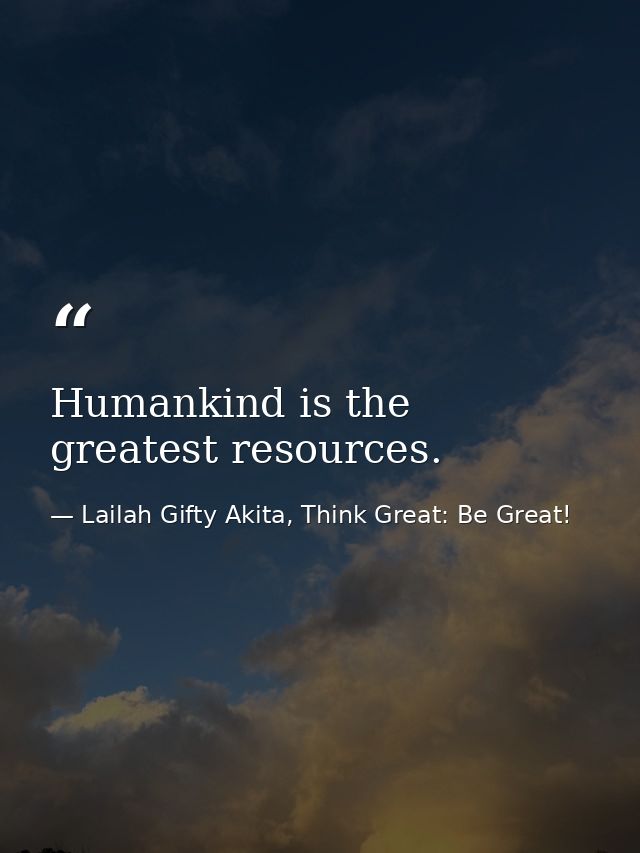 Humankind is the greatest resources. — Lailah Gifty Akita, Think Great: Be Great!
