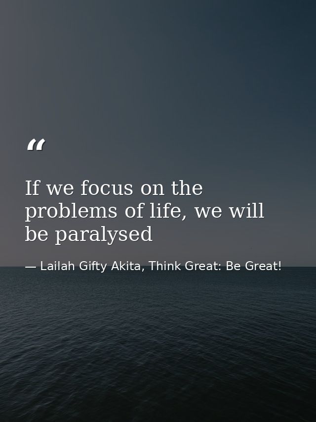 If we focus on the problems of life, we will be paralysed — Lailah Gifty Akita, Think Great: Be Great!