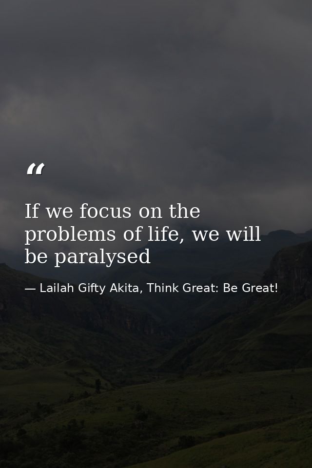 If we focus on the problems of life, we will be paralysed — Lailah Gifty Akita, Think Great: Be Great!