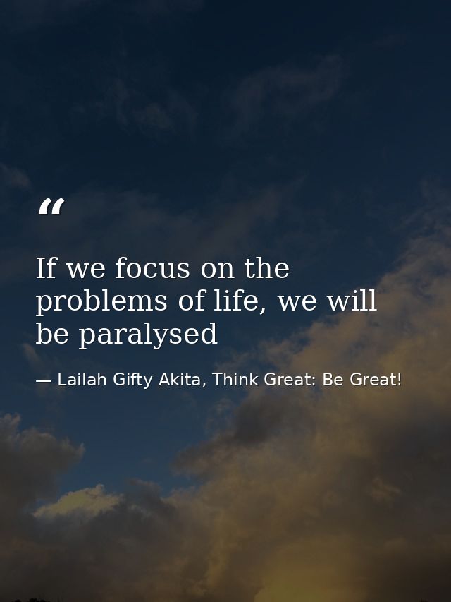 If we focus on the problems of life, we will be paralysed — Lailah Gifty Akita, Think Great: Be Great!