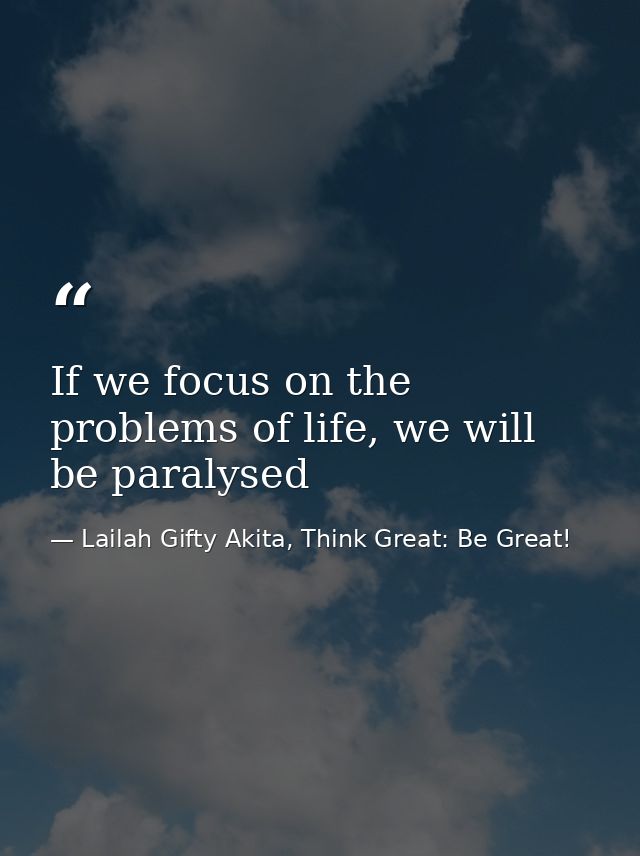 If we focus on the problems of life, we will be paralysed — Lailah Gifty Akita, Think Great: Be Great!