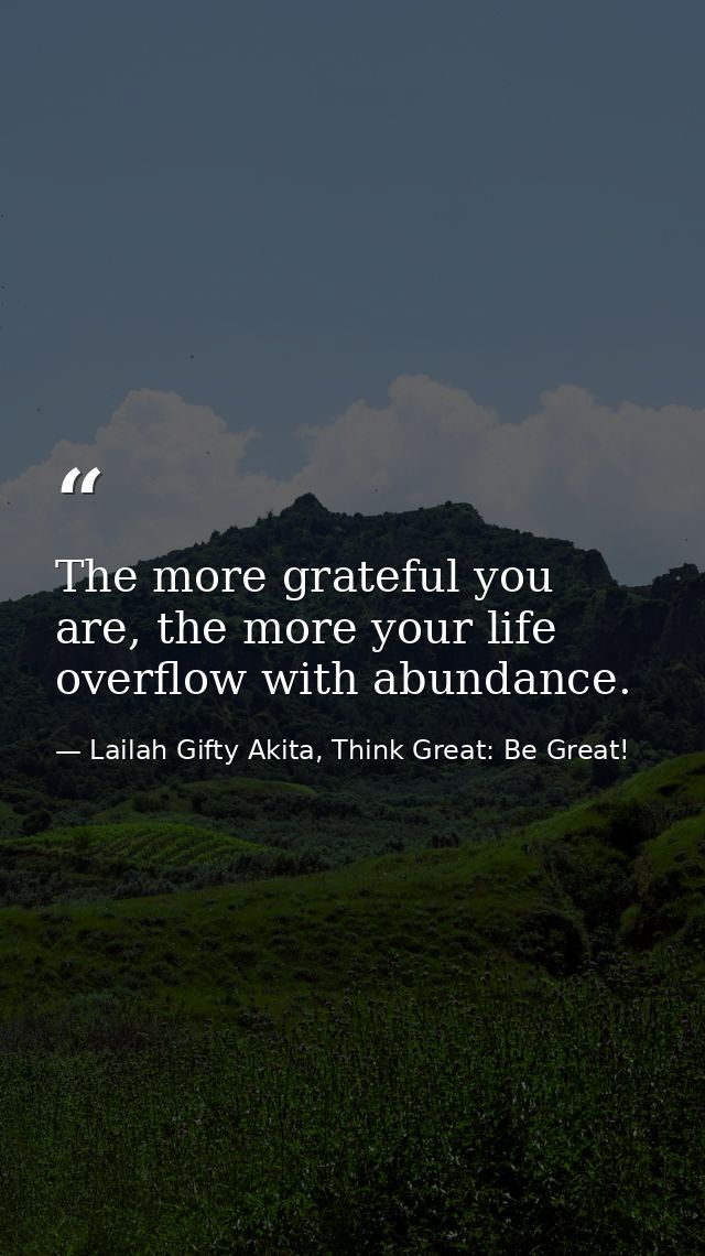 The more grateful you are, the more your life overflow with abundance. — Lailah Gifty Akita, Think Great: Be Great!