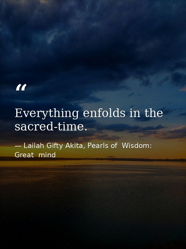 Everything enfolds in the sacred-time. — Lailah Gifty Akita, Pearls of  Wisdom: Great  mind