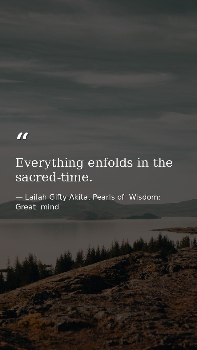 Everything enfolds in the sacred-time. — Lailah Gifty Akita, Pearls of  Wisdom: Great  mind
