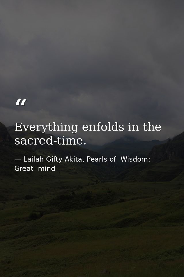 Everything enfolds in the sacred-time. — Lailah Gifty Akita, Pearls of  Wisdom: Great  mind