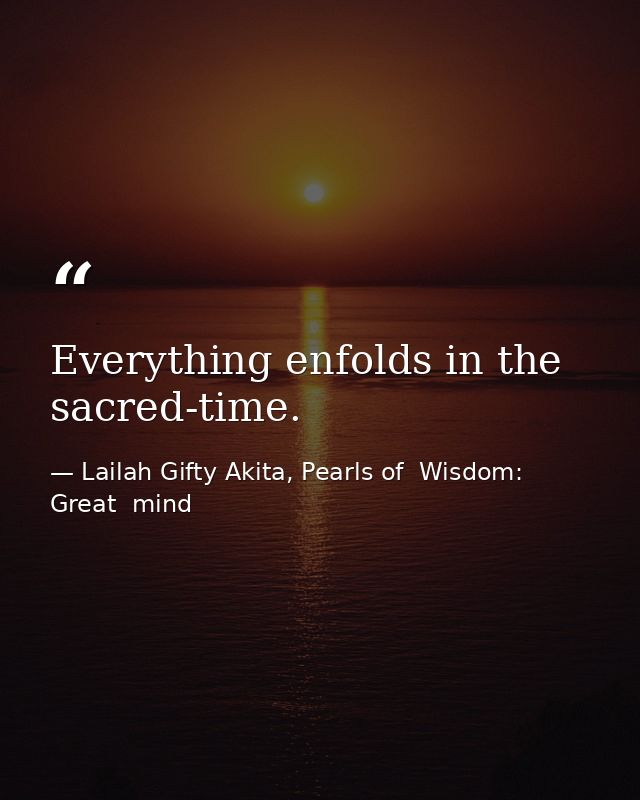 Everything enfolds in the sacred-time. — Lailah Gifty Akita, Pearls of  Wisdom: Great  mind