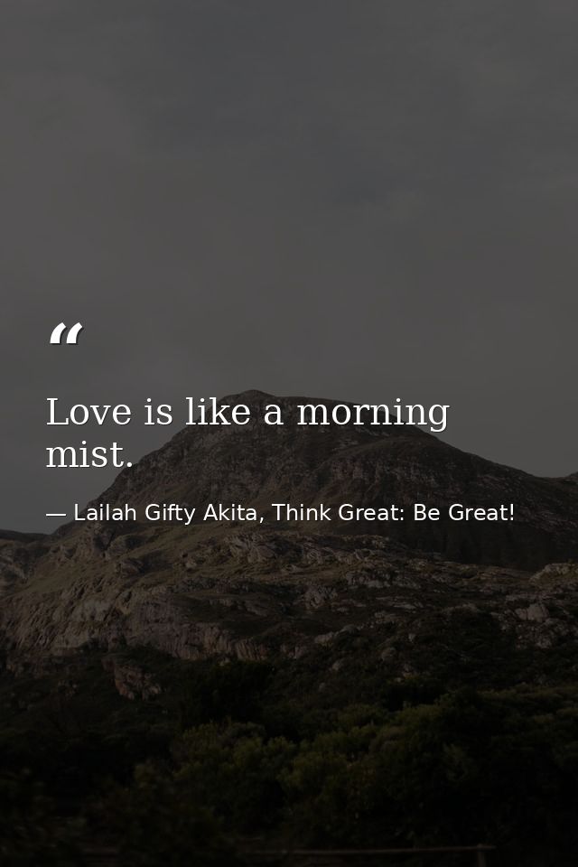 Love is like a morning mist. — Lailah Gifty Akita, Think Great: Be Great!