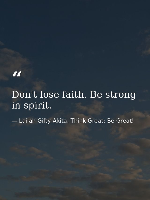 Don't lose faith. Be strong in spirit. — Lailah Gifty Akita, Think Great: Be Great!